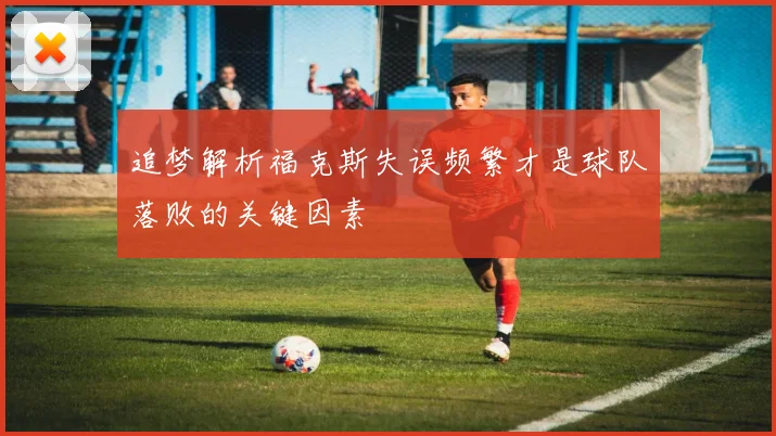 追梦解析福克斯失误频繁才是球队落败的关键因素