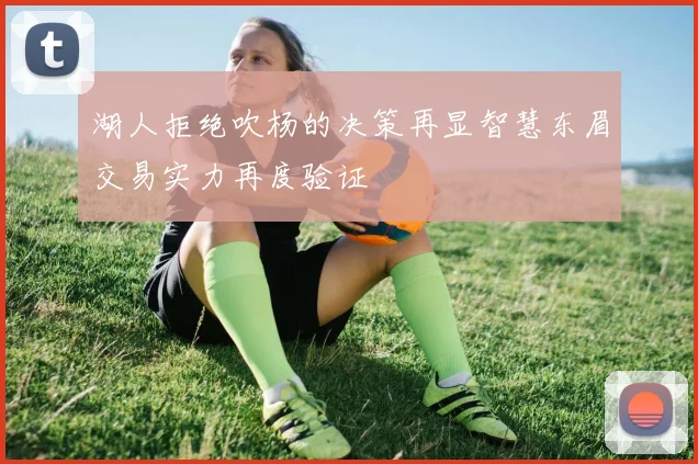 湖人拒绝吹杨的决策再显智慧东眉交易实力再度验证