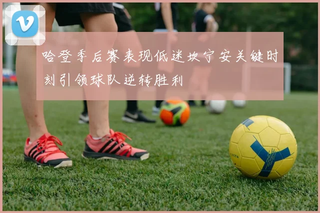 哈登季后赛表现低迷坎宁安关键时刻引领球队逆转胜利