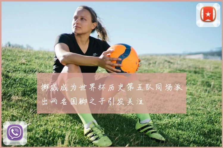 挪威成为世界杯历史第五队同场派出两名国脚之子引发关注