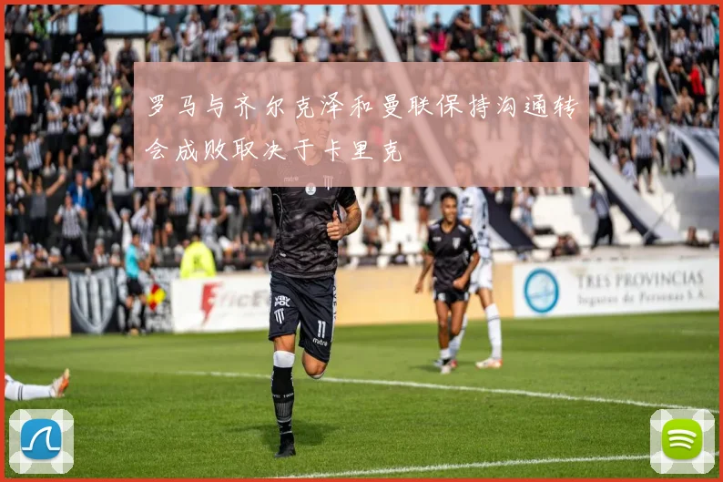 罗马与齐尔克泽和曼联保持沟通转会成败取决于卡里克