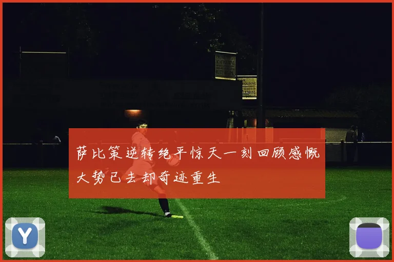 萨比策逆转绝平惊天一刻回顾感慨大势已去却奇迹重生