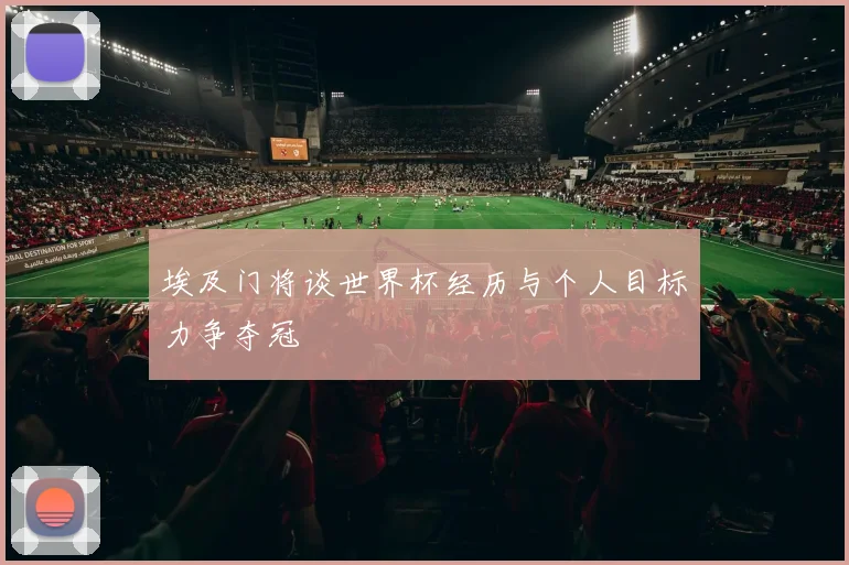 埃及门将谈世界杯经历与个人目标力争夺冠