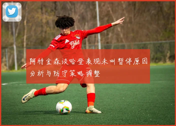 阿特金森谈哈登表现未叫暂停原因分析与防守策略调整