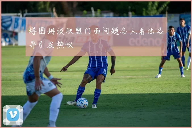 塔图姆谈联盟门面问题各人看法各异引发热议